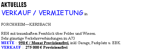 Textfeld: AKTUELLES VERKAUF / VERMIETUNG inFORCHHEIMKERSBACHREH mit traumhaftem Fernblick ber Felder und Wiesen.Sehr gnstige Verkehrsverbindungen zu A73MIETE :  950  / Monat Provisionsfrei, inkl Garage, Parkplatz u. EBKVERKAUF :  275 000  Provisionsfrei
